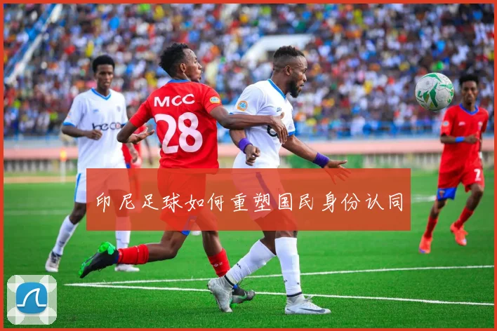 印尼足球如何重塑国民身份认同