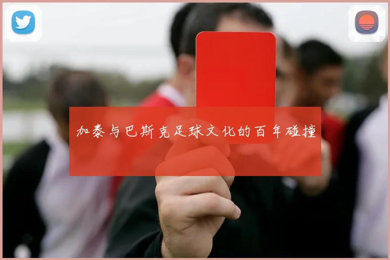 加泰与巴斯克足球文化的百年碰撞