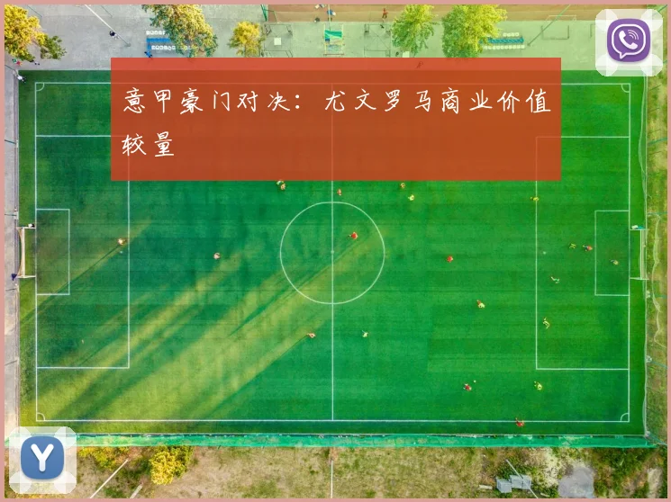 意甲豪门对决：尤文罗马商业价值较量