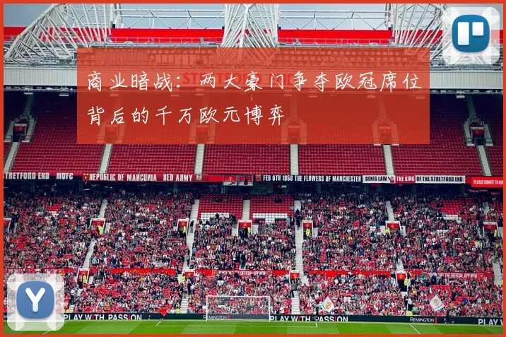 商业暗战：两大豪门争夺欧冠席位背后的千万欧元博弈