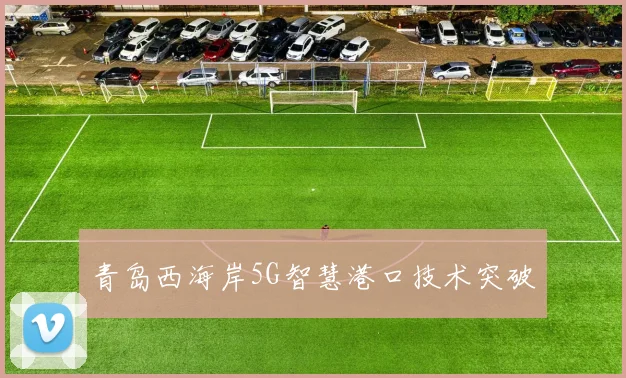 青岛西海岸5G智慧港口技术突破