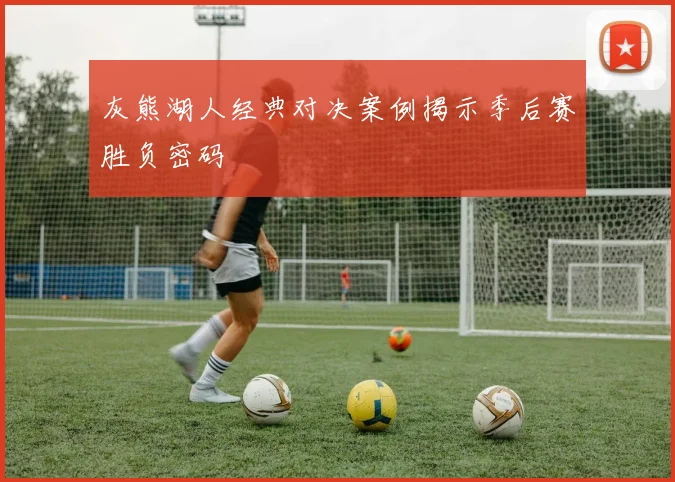 灰熊湖人经典对决案例揭示季后赛胜负密码