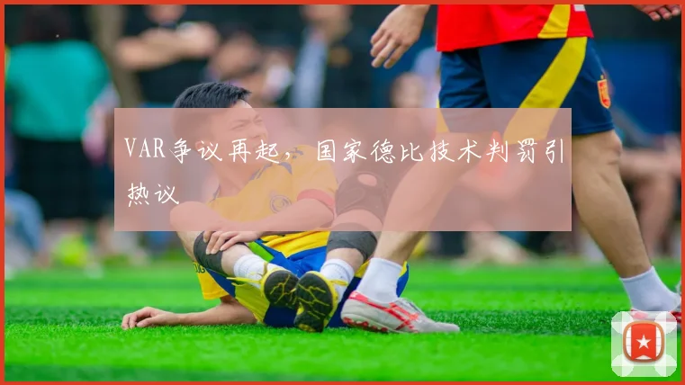VAR争议再起，国家德比技术判罚引热议