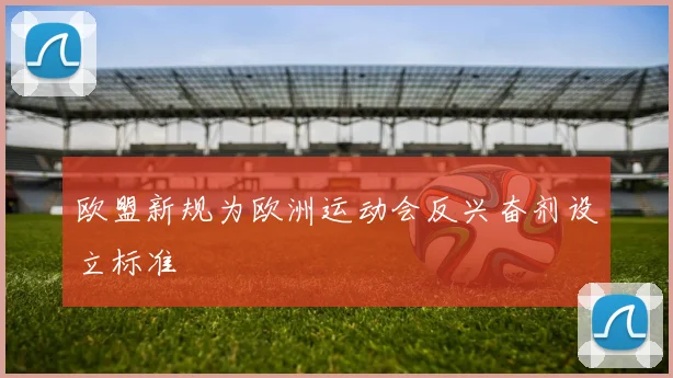 欧盟新规为欧洲运动会反兴奋剂设立标准