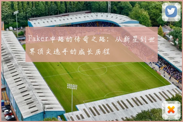 Faker中路的传奇之路：从新星到世界顶尖选手的成长历程