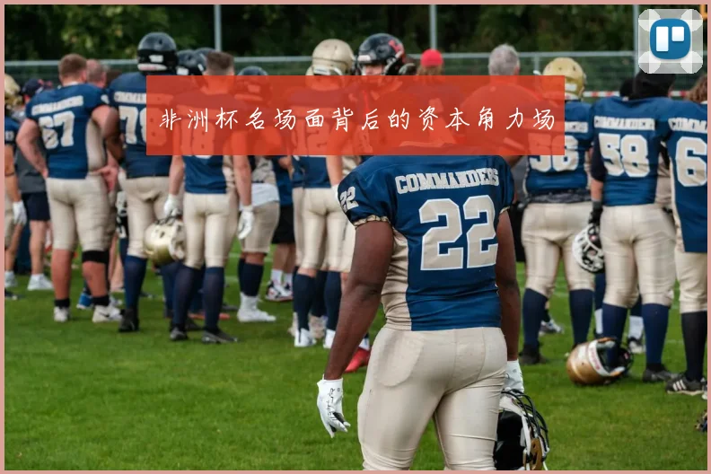 非洲杯名场面背后的资本角力场